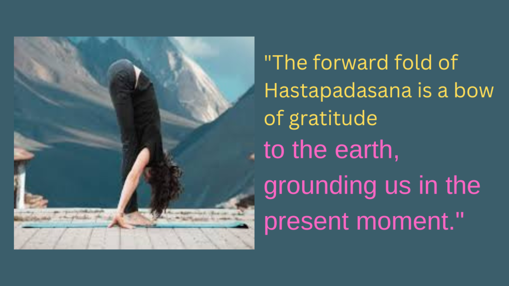 "The forward fold of Hastapadasana is a bow of gratitude to the earth, grounding us in the present moment."