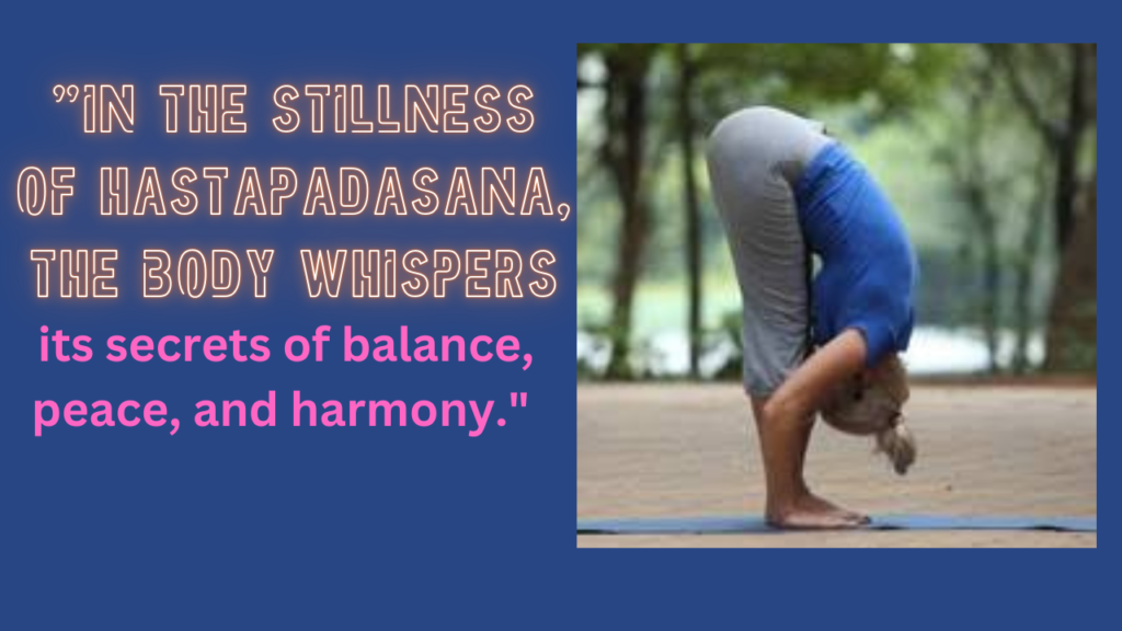 "In the stillness of Hastapadasana, the body whispers its secrets of balance, peace, and harmony."